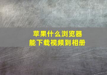 苹果什么浏览器能下载视频到相册