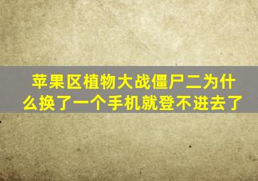 苹果区植物大战僵尸二为什么换了一个手机就登不进去了