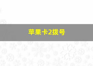 苹果卡2拨号