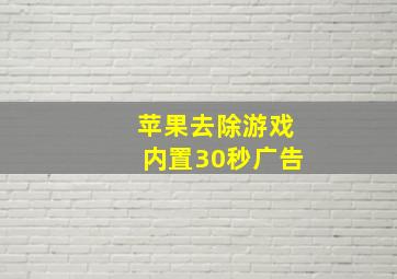 苹果去除游戏内置30秒广告