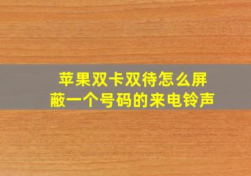 苹果双卡双待怎么屏蔽一个号码的来电铃声