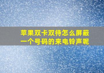 苹果双卡双待怎么屏蔽一个号码的来电铃声呢