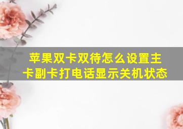 苹果双卡双待怎么设置主卡副卡打电话显示关机状态