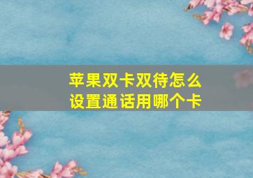 苹果双卡双待怎么设置通话用哪个卡