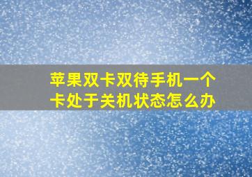 苹果双卡双待手机一个卡处于关机状态怎么办