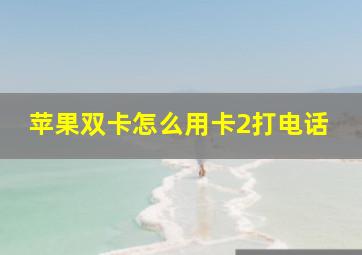 苹果双卡怎么用卡2打电话