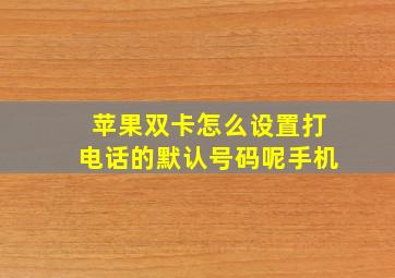 苹果双卡怎么设置打电话的默认号码呢手机