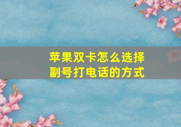 苹果双卡怎么选择副号打电话的方式