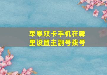 苹果双卡手机在哪里设置主副号拨号