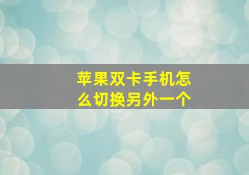 苹果双卡手机怎么切换另外一个