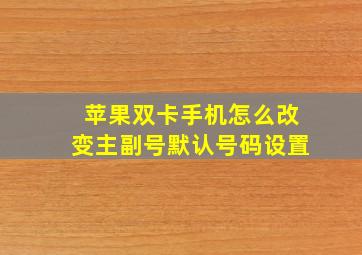 苹果双卡手机怎么改变主副号默认号码设置