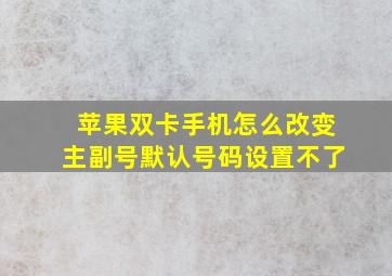 苹果双卡手机怎么改变主副号默认号码设置不了