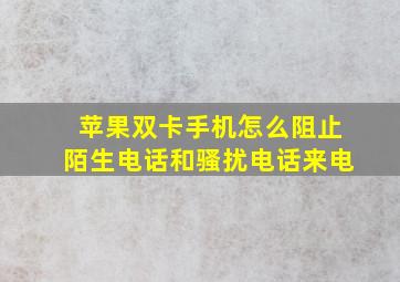 苹果双卡手机怎么阻止陌生电话和骚扰电话来电