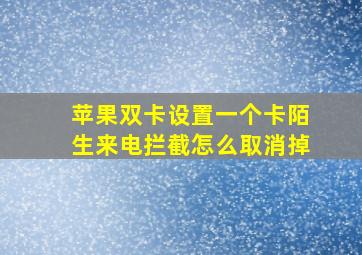 苹果双卡设置一个卡陌生来电拦截怎么取消掉