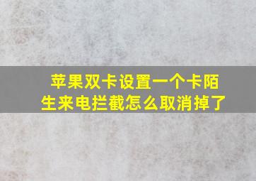 苹果双卡设置一个卡陌生来电拦截怎么取消掉了