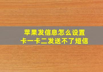 苹果发信息怎么设置卡一卡二发送不了短信