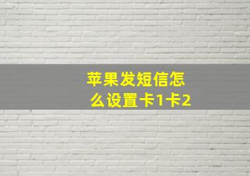 苹果发短信怎么设置卡1卡2