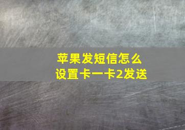 苹果发短信怎么设置卡一卡2发送