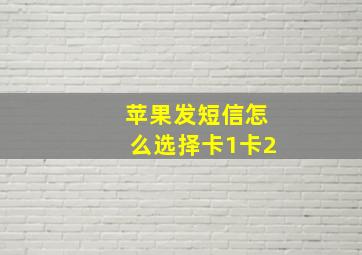 苹果发短信怎么选择卡1卡2