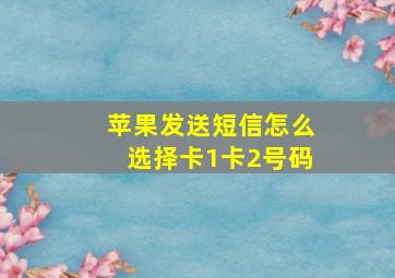 苹果发送短信怎么选择卡1卡2号码