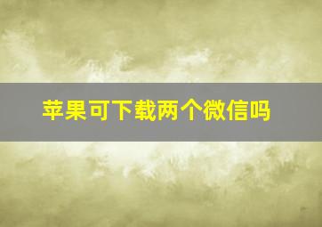 苹果可下载两个微信吗