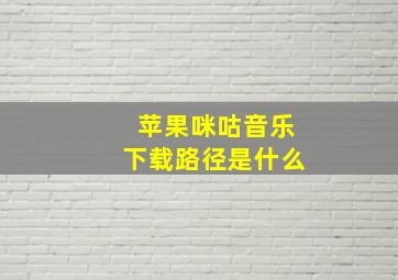 苹果咪咕音乐下载路径是什么