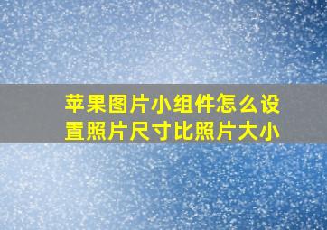 苹果图片小组件怎么设置照片尺寸比照片大小