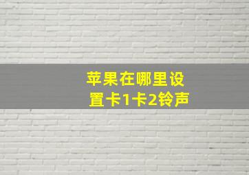 苹果在哪里设置卡1卡2铃声