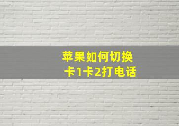 苹果如何切换卡1卡2打电话