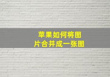 苹果如何将图片合并成一张图