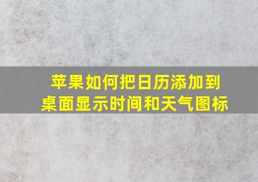 苹果如何把日历添加到桌面显示时间和天气图标