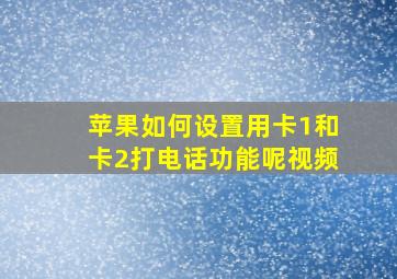 苹果如何设置用卡1和卡2打电话功能呢视频