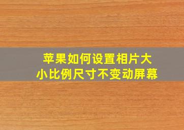 苹果如何设置相片大小比例尺寸不变动屏幕