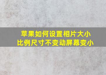 苹果如何设置相片大小比例尺寸不变动屏幕变小