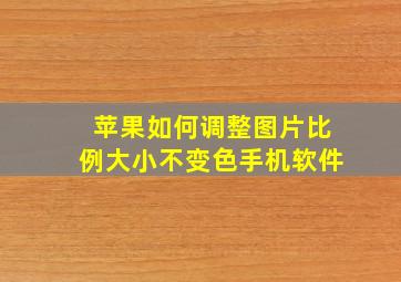 苹果如何调整图片比例大小不变色手机软件