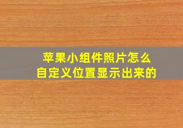 苹果小组件照片怎么自定义位置显示出来的