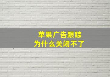 苹果广告跟踪为什么关闭不了