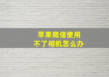 苹果微信使用不了相机怎么办