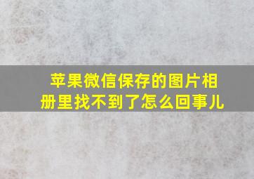 苹果微信保存的图片相册里找不到了怎么回事儿