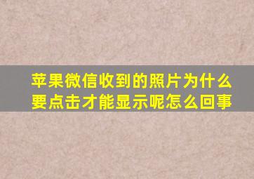 苹果微信收到的照片为什么要点击才能显示呢怎么回事