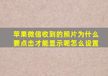 苹果微信收到的照片为什么要点击才能显示呢怎么设置