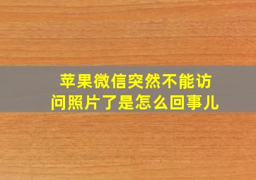 苹果微信突然不能访问照片了是怎么回事儿