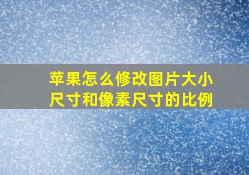 苹果怎么修改图片大小尺寸和像素尺寸的比例