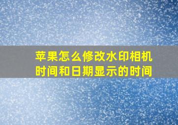 苹果怎么修改水印相机时间和日期显示的时间