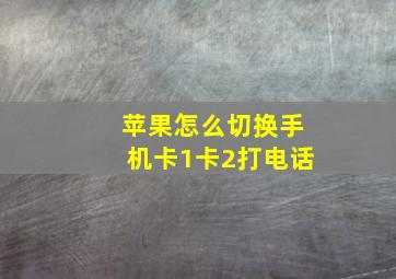 苹果怎么切换手机卡1卡2打电话