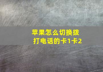 苹果怎么切换拨打电话的卡1卡2