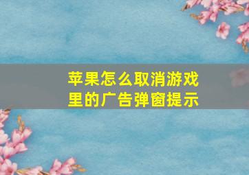 苹果怎么取消游戏里的广告弹窗提示