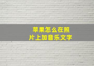 苹果怎么在照片上加音乐文字