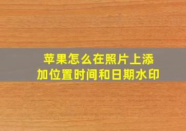 苹果怎么在照片上添加位置时间和日期水印