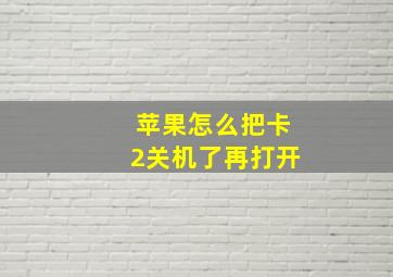 苹果怎么把卡2关机了再打开